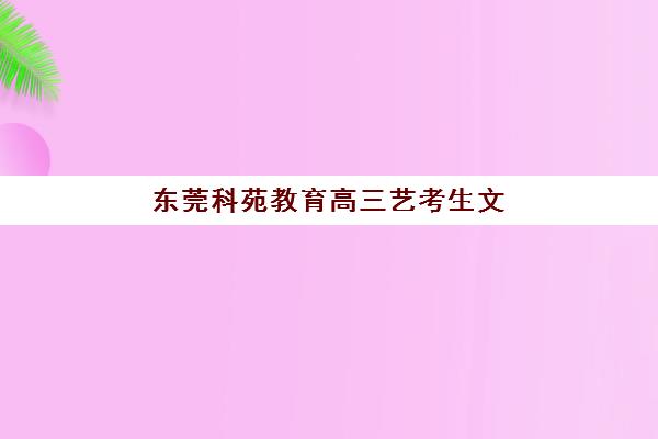 东莞科苑教育高三艺考生文化培训班收费标准如何查询？2025年收费详情全面解析与择校性价比深度评估指南
