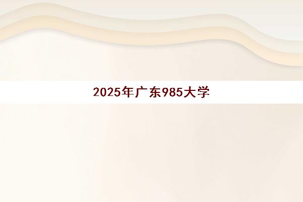 2025年广东985大学要多少分才能考上？最新录取分数线与报考全攻略