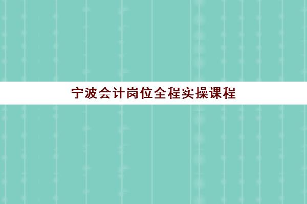 宁波会计岗位全程实操课程预报名考点有哪些地方？2025年最新考点分布与报名全指南