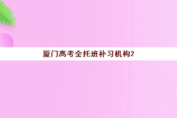 厦门高考全托班补习机构2025年考试时间公布，最新官方日程解读、顶尖机构选择策略与高效备考指南详解