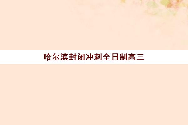 哈尔滨封闭冲刺全日制高三辅导机构最新排行榜如何解读？2025年权威榜单、择校策略与避坑指南全解析
