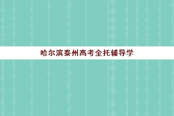 哈尔滨泰州高考全托辅导学校有哪些学校可选？2025年最新TOP10排名、择校标准与成功案例全解析