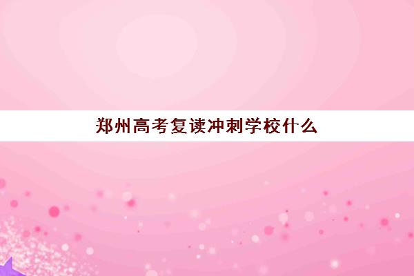 郑州高考复读冲刺学校什么时候报名？最新报名时间节点与择校备考全攻略