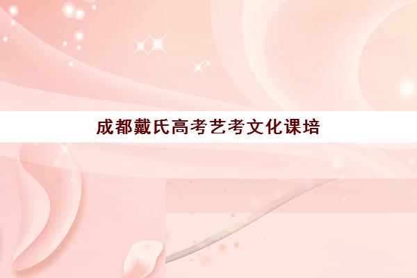 成都戴氏高考艺考文化课培训机构费用标准价格表如何查询？2025年收费标准全面解析与择校性价比深度评估指南