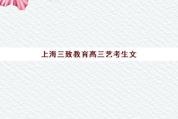 上海三致教育高三艺考生文化课培训机构大概多少钱？2025年收费标准全面解析与高性价比报读实战指南