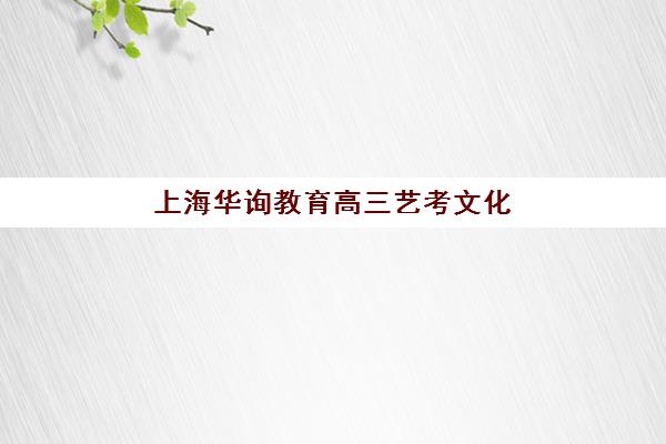 上海华询教育高三艺考文化课补习学校收费价格多少钱，2025年收费标准、班型选择与性价比全解析