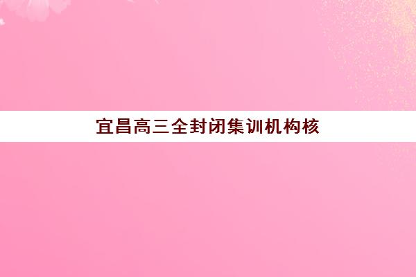 宜昌高三全封闭集训机构核心竞争力如何对比？2025年华一、新东方等五大机构师资与管理模式全解析