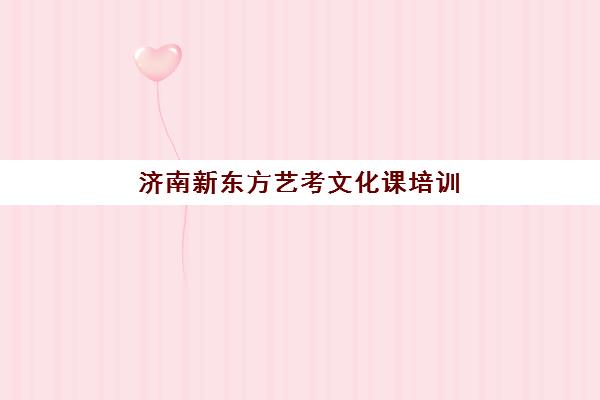 济南新东方艺考文化课培训价格多少钱？2025年班型费用全解析与高性价比选择指南