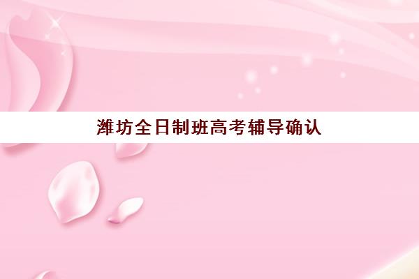 潍坊全日制班高考辅导确认现场确认时间表，2025年最新材料清单与全流程指南