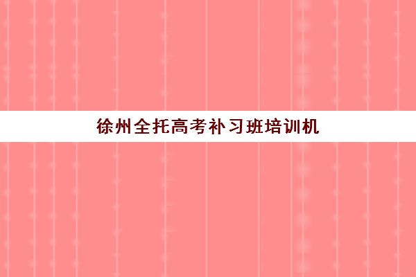 徐州全托高考补习班培训机构费用高吗？2025年收费标准全景解析与高性价比择校实战指南
