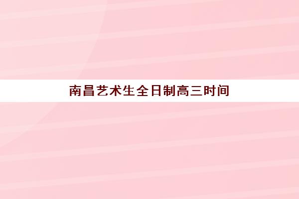 南昌艺术生全日制高三时间2025年公布了吗？最新官方日程明细、备考阶段划分与全程规划指南