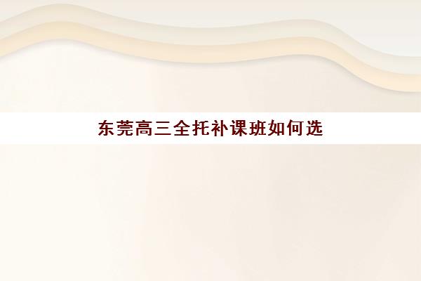 东莞高三全托补课班如何选？封闭学校排名与择校指南全解析
