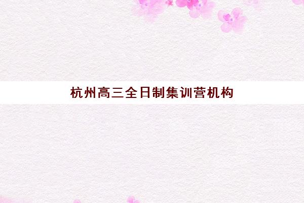 天津高考全日制冲刺集训营排名前十名学校如何选？2025年十大机构综合评测与择校指南
