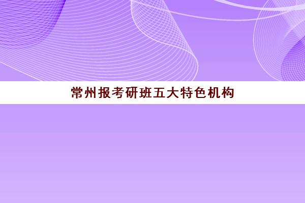 常州报考研班五大特色机构多维评估:如何根据自身需求选择合适辅导班? 常州报考研班五大特色机构多维评估:如何根据自身需求选择合适辅导班?