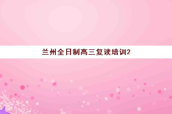 兰州全日制高三复读培训2025年考点分布详解：各区考点位置与复读备考全指南