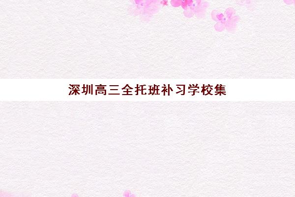 深圳高三全托班补习学校集训营排名榜最新公布？2025年十大机构收费标准与择校指南