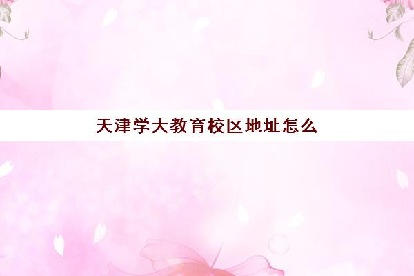 天津学大教育校区地址怎么选？2025年最新校区分布一览与个性化择校全攻略