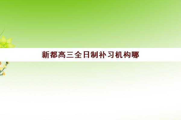 新都高三全日制补习机构哪家好？2025年最新排名、择校指南与避坑全攻略