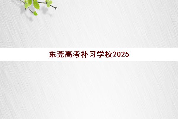 东莞高考补习学校2025年公布时间如何查询？最新招生日程、报名流程详解与高成功率择校全指南