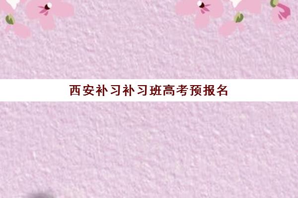 西安补习补习班高考预报名考点有哪些专业？2025年最新专业详解、考点分布与报名攻略