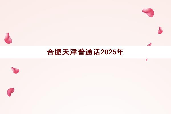 合肥天津普通话2025年报考指南，两地报名时间、测试流程与备考全攻略