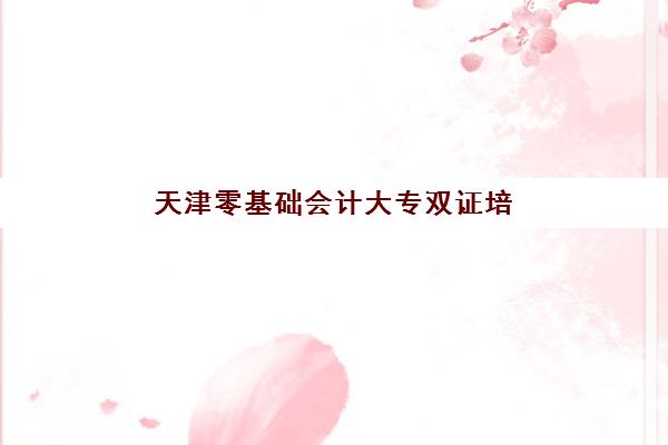 天津零基础会计大专双证培训课程培训班多少钱一年？2025年费用明细解析与择校省钱全攻略