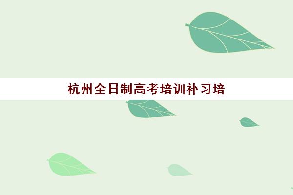 杭州全日制高考培训补习培训机构寄宿基地如何选择？2025年最新择校指南、寄宿条件对比与备考全攻略