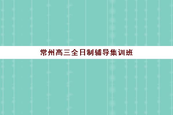 常州高三全日制辅导集训班封闭式集训营怎么样？2025年真实体验报告、优缺点分析与科学选择全指南
