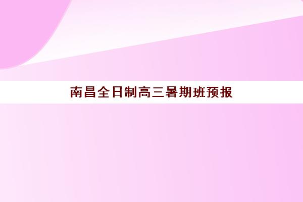 南昌全日制高三暑期班预报名时间2026年全面解析：新东方、学大、星火等机构报名时间与择校全攻略