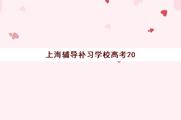上海辅导补习学校高考2025报名时间表如何查询？最新时间节点与报名全流程指南
