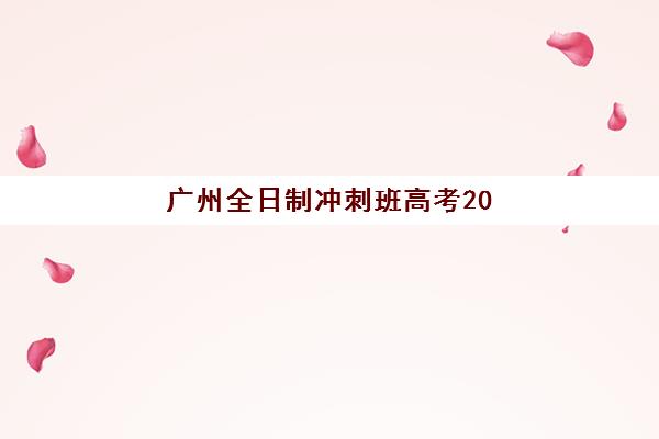 广州全日制冲刺班高考2025年报名时间如何安排？最新时间表与报名全攻略解析