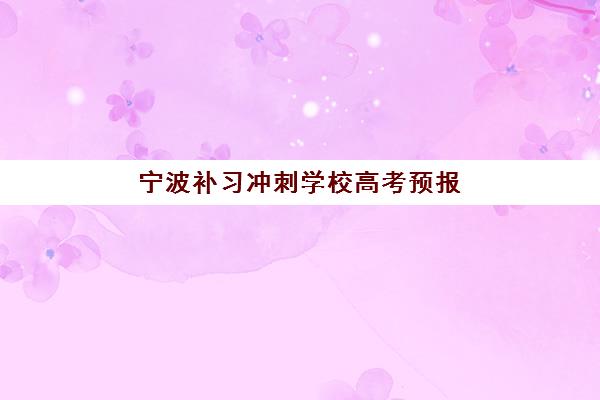 宁波补习冲刺学校高考预报名考点有哪些学校？2025年最新考点名单、报名流程与冲刺机构选择全攻略