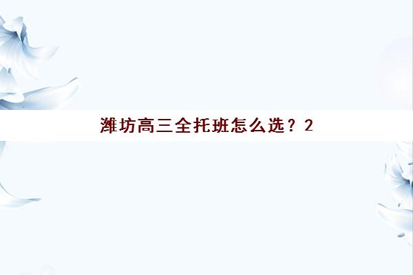 潍坊高三全托班怎么选？2025年冲刺集训学校时间安排与择校指南