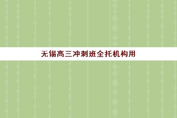 无锡高三冲刺班全托机构用户满意度报告：2025年十大机构口碑排名与择校指南
