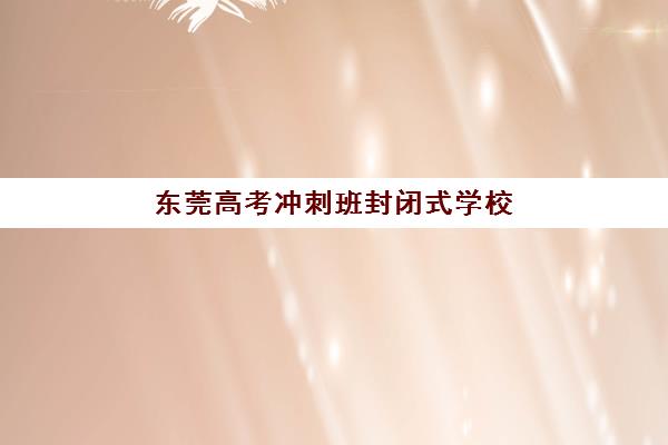 东莞高考冲刺班封闭式学校预报名往届生能报吗？2025年报名资格与操作指南