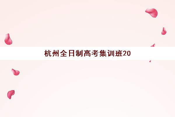 杭州全日制高考集训班2025年何时报名？最新招生时间与择班全攻略