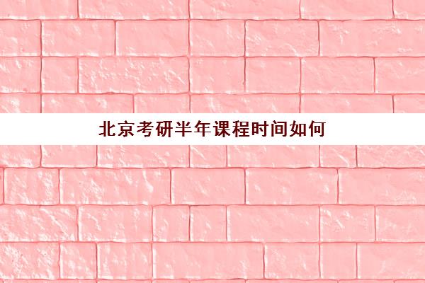 北京考研半年课程时间如何安排？2025年考试时间表与备考规划全攻略