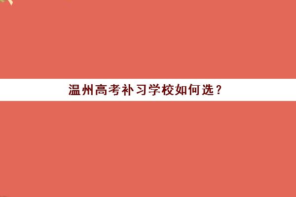 温州高考补习学校如何选？高三封闭式集训营收费标准与校区地址全攻略