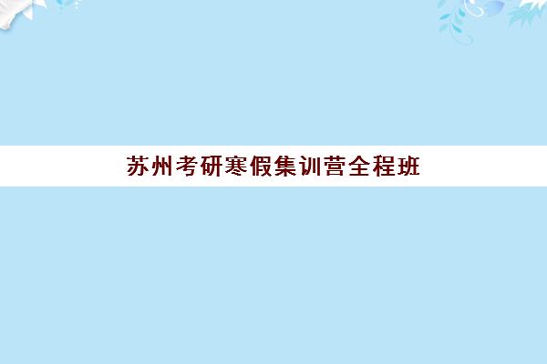苏州考研寒假集训营全程班什么时候报名考试?2025年最新时间表、报考流程与备考全攻略 苏州考研寒假集训营全程班什么时候报名考试?2025年最新时间表、报考流程与备考全攻略