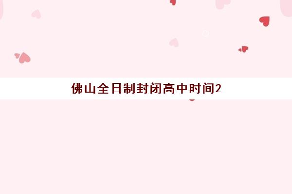 佛山全日制封闭高中时间2025年公布了吗？最新校历、假期安排与学习规划全指南