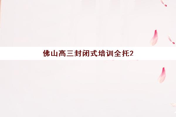 佛山高三封闭式培训全托2025考试地点如何安排？最新考点分布与备考全攻略