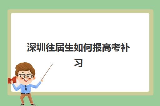 深圳往届生如何报高考补习班？2025年预报名资格与名校攻略