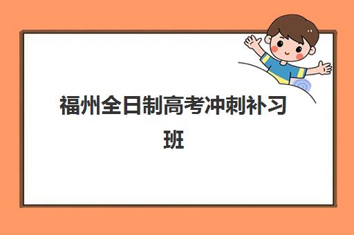 福州全日制高考冲刺补习班培训机构有哪些地方？2025年最新十大排名、课程特色与择校全指南