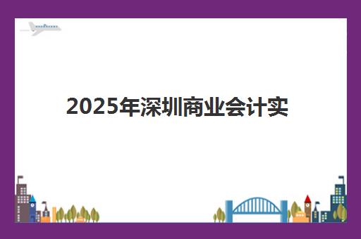2025年深圳商业会计实务培训班报名费多少钱？最新费用明细、机构对比与科学选择全指南