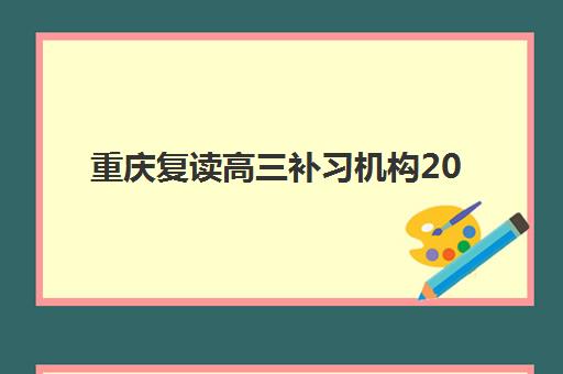 重庆复读高三补习机构2025年分数线是多少？2025年权威分数线预测、各校录取标准详解与科学择校指南