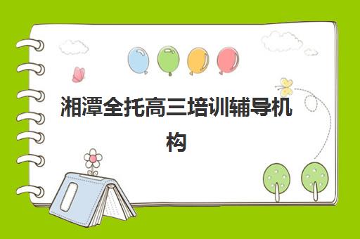 湘潭全托高三培训辅导机构排行榜有哪些靠谱选择？2025年最新权威榜单发布、各机构优劣对比与科学择校全攻略