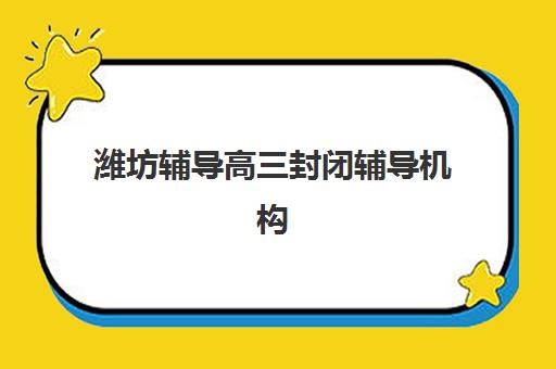 潍坊辅导高三封闭辅导机构那家比较好？2025年最新权威排名前十与科学择校全攻略