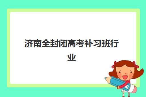 济南全封闭高考补习班行业年度头部机构公示如何查询？2025年权威Top5榜单、择校指南与科学避坑全攻略