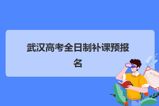 武汉高考全日制补课预报名时间2026如何安排？最新时间表、择校指南与成功备考全攻略