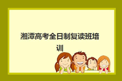 湘潭高考全日制复读班培训排名第一的学校是哪家？2025年最新评测、择校指南与成功案例解析